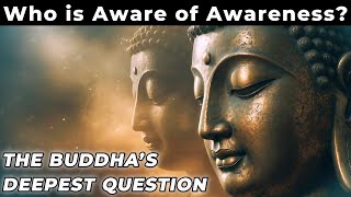 Who is the One Aware of Awareness? The Buddha’s Deepest Question