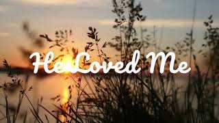HE LOVED ME || LYRICS