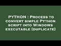 PYTHON : Process to convert simple Python script into Windows executable