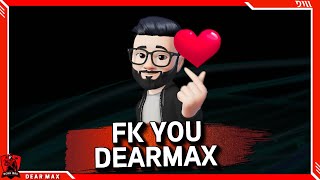 FK YOU DEARMAX!!