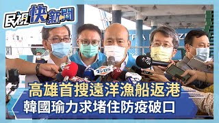 快新聞／高雄首艘遠洋漁船返港 韓國瑜力求堵住防疫破口－民視新聞