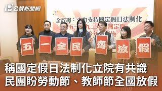 稱國定假日法制化立院有共識 民團盼勞動節、教師節全國放假｜20250221 公視中晝新聞