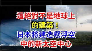 這絕對不是地球上的建築！日本將建造懸浮空中的新太空中心，[科學探索]