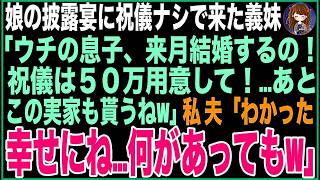 【スカッと】娘の披露宴に祝儀ナシで来た義妹「ウチの息子も来月結婚するの！祝儀は５０万用意して！あとこの実家も貰うねw息子が一族の後継だからw」私、夫「わかった…幸せにね何があってもw」