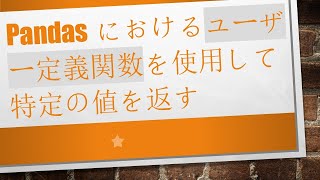 Pandasにおけるユーザー定義関数を使用して特定の値を返す