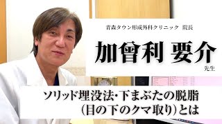 ソリッド埋没法・下まぶたの脱脂（目の下のクマ取り）とは　症例解説　青森タウン形成外科クリニック　加曾利　要介　先生