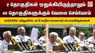 2 தொகுதிகள் ஒதுக்கியிருந்தாலும் 40 தொகுதிகளுக்கும் வேலை செய்வோம் -   கே.பாலகிருஷ்ணன் | CUI(M)