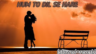 Hum To Dil Se Hare (slowed+reverb) song