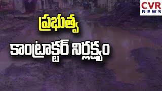 ప్రభుత్వ కాంట్రాక్టర్ నిర్లక్ష్యం | CVR NEWS