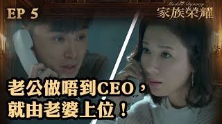 家族榮耀 | 第5集 | 老公做唔到CEO，就由老婆上位！