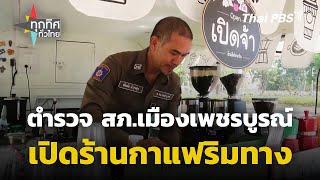 ตำรวจ สภ.เมืองเพชรบูรณ์ เปิดร้านกาแฟริมทาง | ทุกทิศทั่วไทย | 25 มี.ค. 67