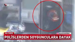 POLİSLERDEN SOYGUNCULARA DAYAK