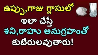 ఉప్పు,గాజు గ్లాసులో ఇలా చేస్తే శని,రాహు అనుగ్రహంతో కుబేరులవుతారు