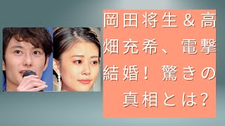 岡田将生＆高畑充希、電撃結婚！驚きの真相とは？