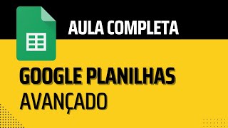 Curso Avançado de Google Planilhas  -  Completo e Gratuito