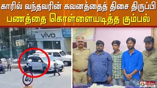 காரில் வந்தவரின் கவனத்தைத் திசை திருப்பி பணத்தை கொள்ளையடித்த கும்பல்...