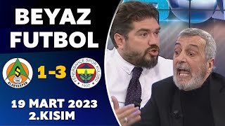 Beyaz Futbol 19 Mart 2023 2.Kısım / Alanyaspor 1-3 Fenerbahçe