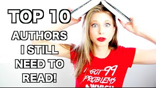 TOP 10 AUTHORS I STILL NEED TO READ!