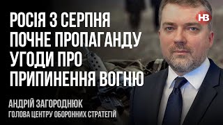 Росія з серпня почне пропаганду угоди про припинення вогню – Андрій Загороднюк