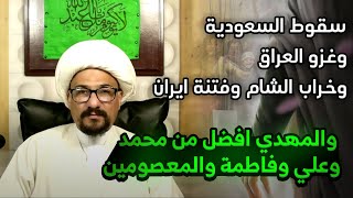 سقوط السعودية وغزو العراق وخراب الشام وفتنة ايران  والمهدي افضل من محمد وعلي وفاطمة والمعصومين