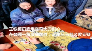 王铁锤扔底炮弃马大刀剜心，在公园一角屡战屡胜，走車压马都必败无疑