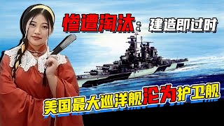 慘遭淘汰：建造即過時，美國最大巡洋艦淪為護衛艦【一号哨所】