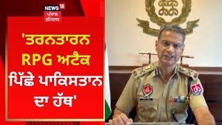 Tarn Taran RPG Attack ਪਿੱਛੇ ਪਾਕਿਸਤਾਨ ਦਾ ਹੱਥ - DGP Gaurav Yadav  | News18 Punjab