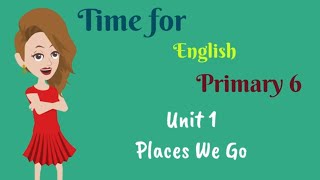 Primary 6, Time for English, Unit 1, Places We Go, English for kids | English for Primary 6