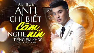 Album Anh Chỉ Biết Câm Nín Nghe Tiếng Em Khóc - Ưng Hoàng Phúc