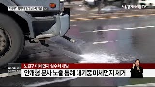 노원_미세먼지 꼼짝마! '안개 살수차 개발'(서울경기케이블TV뉴스)