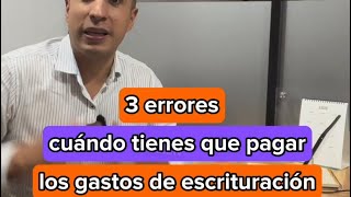 3 errores cuando tienes que pagar los gastos de escrituración