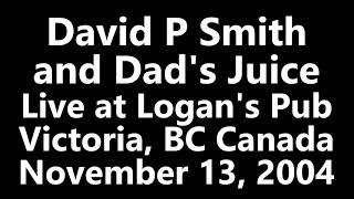 David P Smith \u0026 Dad's Juice - Live at Logan's Pub - November 13, 2004