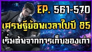 EP.561-570 | ?? | นิยาย เศรษฐีย้อนเวลาไปปี 85 เริ่มต้นจากการเก็บของเก่า