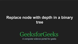 Replace node with depth in a binary tree | GeeksforGeeks