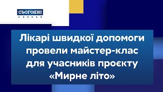 Лікарі швидкої допомоги провели майстер-клас для учасників проєкту «Мирне літо»