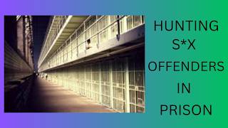 HUNTING S*X OFFENDERS IN PRISON