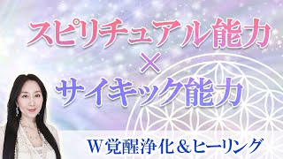 スピリチュアル能力×サイキック能力　W覚醒浄化＆ヒーリング②