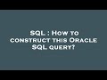 SQL : How to construct this Oracle SQL query?