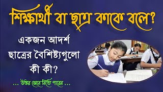 ছাত্র কাকে বলে । একজন আদর্শ ছাত্রের (শিক্ষার্থীর)  বৈশিষ্ট্যগুলো কী কী জেনে নিতে পারেন