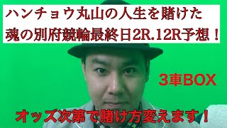 ハンチョウ丸山の人生を賭けた魂の別府競輪最終日2R.12R予想！