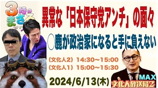 【異常な「日本保守党アンチ」の面々！】 ◯鹿が政治家になると手に負えない…他 2024/6/13（木）文化人① 15:00~15:30『3時のまさるMAX』