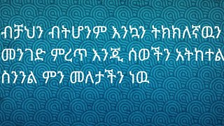 ብቻህን ብትሆንም እንኳን ትክክለኛዉ መንገድ መረጥ እንጂ ሰወችን አተከተል ስንል ምን ማለታችን ነዉ