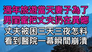 週年旅遊當天妻子為了男閨蜜把丈夫扔在異鄉，丈夫被困三天三夜怎料看到醫院一幕瞬間崩潰！真實故事 ｜都市男女｜情感｜男閨蜜｜妻子出軌｜楓林情感