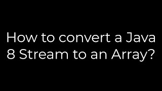 Java :How to convert a Java 8 Stream to an Array?(5solution)
