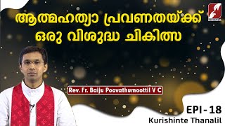 ആത്മഹത്യാ പ്രവണതയ്ക്ക് ഒരു വിശുദ്ധ ചികിത്സ | KURISHINTE THANALIL 18 | FR BAIJU ANTONY VC