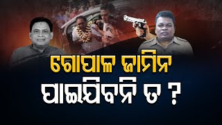 ଗୋପାଳ ଜାମିନ ପାଇଯିବନି ତ ?   | Odisha Reporter