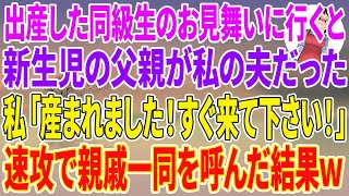 【スカッとする話】出産した同級生のお見舞いに行くと、新生児の父親が夫だった。私「産まれました！今すぐ来て下さい！」速攻で親族一同を呼んだ結果w