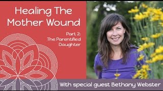 Bethany Webster: Healing The Mother Wound & The Parentified Daughter