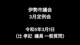 伊勢市議会3月定例会（一般質問・辻孝記議員）（令和5年3月1日）