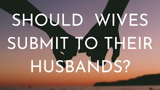 Should Wives Submit To Their Husbands?